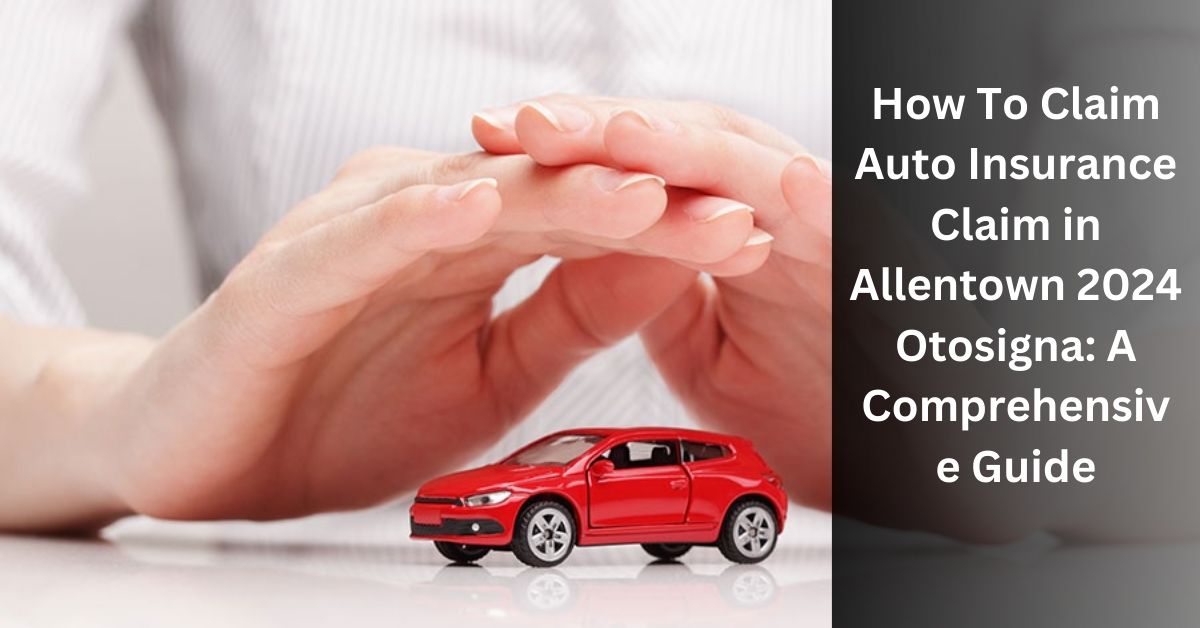 How To Claim Auto Insurance Claim in Allentown 2024 Otosigna