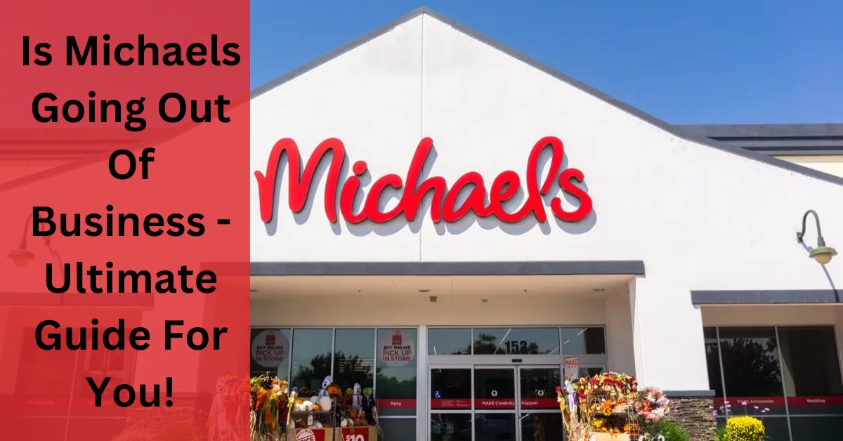 Is Michaels Going Out Of Business - Ultimate Guide For You!