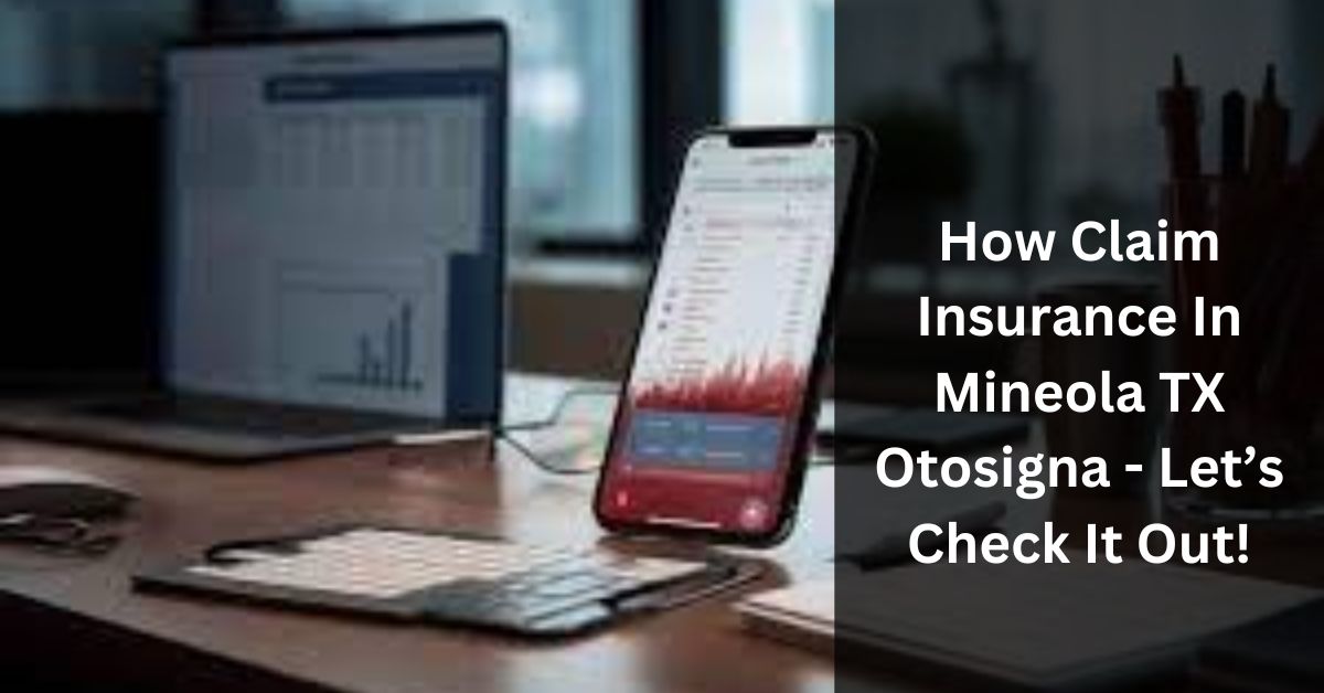 How Claim Insurance In Mineola TX Otosigna - Let’s Check It Out!