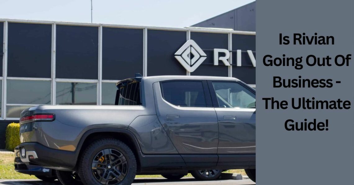 Is Rivian Going Out Of Business - The Ultimate Guide!