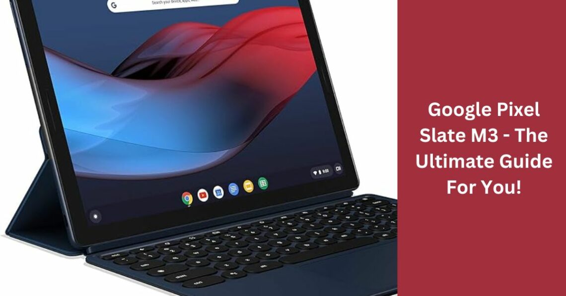 Google Pixel Slate M3 - The Ultimate Guide For You!